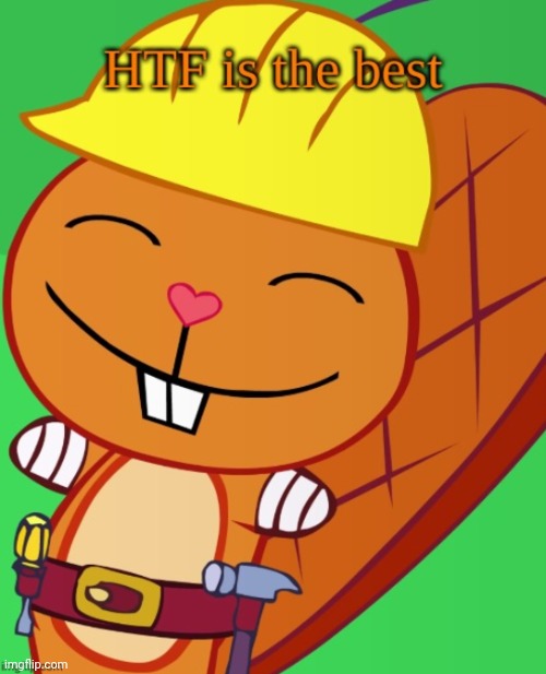HTF Is the Best | image tagged in htf is the best,happy handy htf,happy tree friends | made w/ Imgflip meme maker