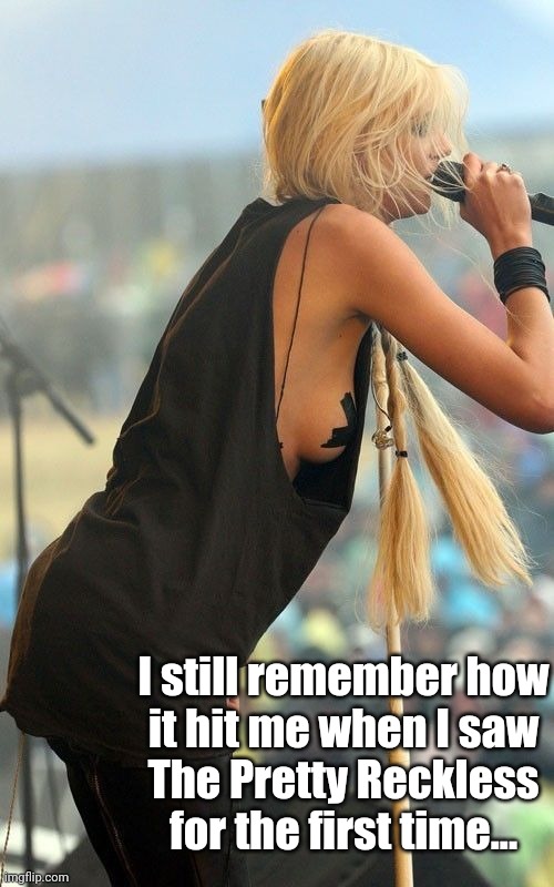 I still remember how
it hit me when I saw
The Pretty Reckless
for the first time... | made w/ Imgflip meme maker
