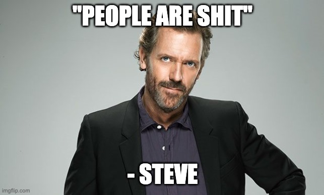 People are shit | "PEOPLE ARE SHIT"; - STEVE | image tagged in gregory house,people,shit | made w/ Imgflip meme maker