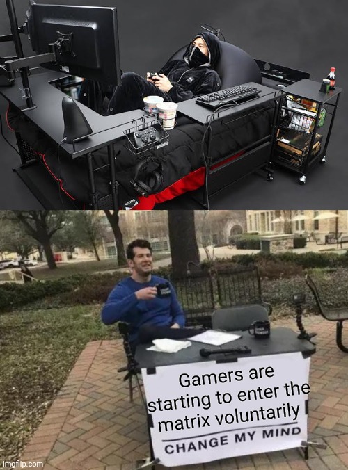 Stationary Gamers | Gamers are starting to enter the matrix voluntarily | image tagged in memes,change my mind,gamers,gaming,funny meme,fun | made w/ Imgflip meme maker