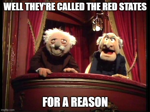 Statler and Waldorf | WELL THEY'RE CALLED THE RED STATES FOR A REASON | image tagged in statler and waldorf | made w/ Imgflip meme maker