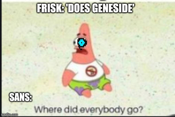 alone patrick | FRISK: 'DOES GENESIDE'; SANS: | image tagged in alone patrick | made w/ Imgflip meme maker