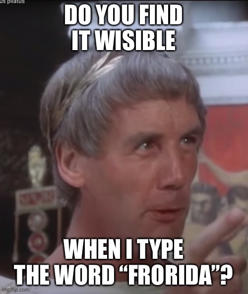 Pontius Pilatus | DO YOU FIND IT WISIBLE; WHEN I TYPE THE WORD “FRORIDA”? | image tagged in pontius pilatus,trump tweet,humor,memes,monty python,life of brian | made w/ Imgflip meme maker