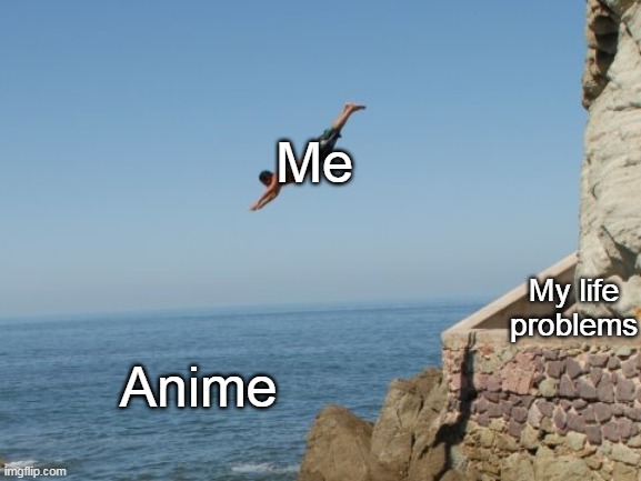 So true | Me; My life problems; Anime | image tagged in memes,cliff diver,weeb,so true memes | made w/ Imgflip meme maker