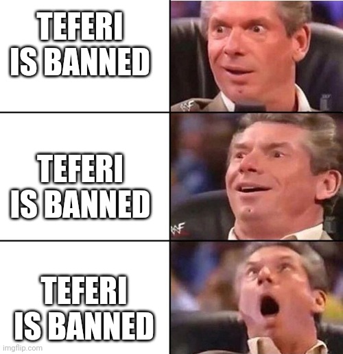 Vince McMahon | TEFERI IS BANNED; TEFERI IS BANNED; TEFERI IS BANNED | image tagged in vince mcmahon | made w/ Imgflip meme maker