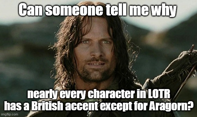 Aragorn Confused | Can someone tell me why; nearly every character in LOTR has a British accent except for Aragorn? | image tagged in aragorn confused,memes,lotr | made w/ Imgflip meme maker