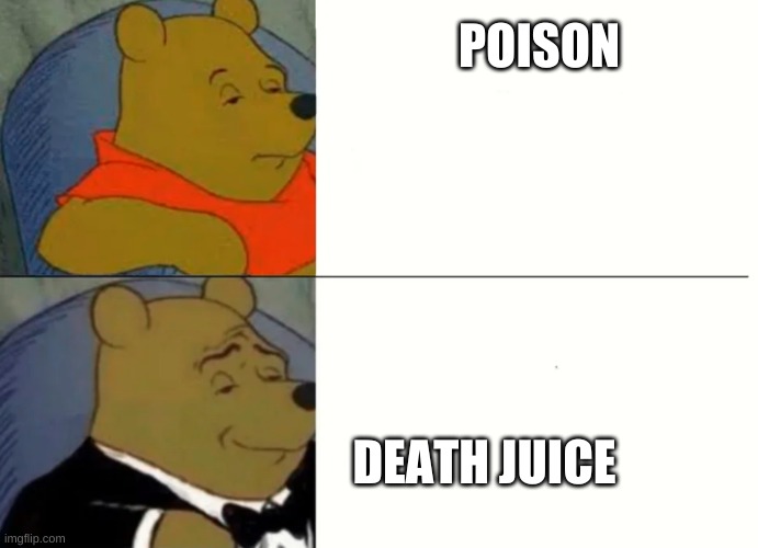 Fancy Winnie The Pooh Meme | POISON; DEATH JUICE | image tagged in fancy winnie the pooh meme | made w/ Imgflip meme maker