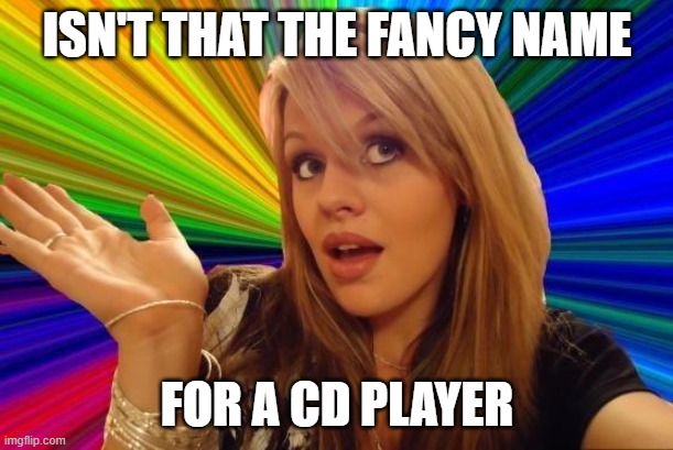 Dumb Blonde Meme | ISN'T THAT THE FANCY NAME FOR A CD PLAYER | image tagged in memes,dumb blonde | made w/ Imgflip meme maker