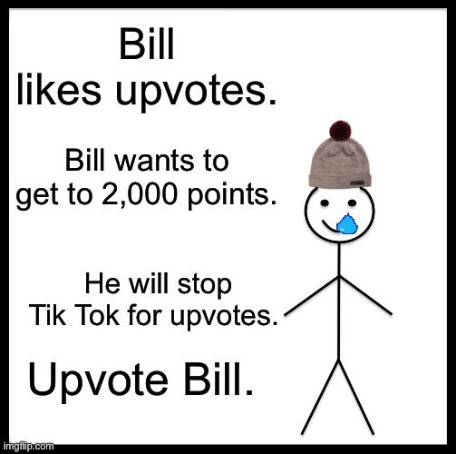 Please upvote this | Bill likes upvotes. Bill wants to get to 2,000 points. He will stop Tik Tok for upvotes. Upvote Bill. | image tagged in memes,be like bill | made w/ Imgflip meme maker