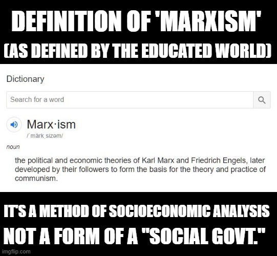 Marxism defined | DEFINITION OF 'MARXISM'; (AS DEFINED BY THE EDUCATED WORLD); IT'S A METHOD OF SOCIOECONOMIC ANALYSIS; NOT A FORM OF A "SOCIAL GOVT." | image tagged in marxism,communism,republican,definitions,karl marx | made w/ Imgflip meme maker