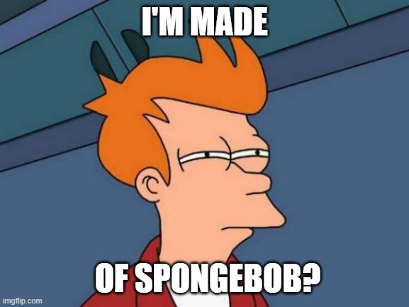 Futurama Fry Meme | I'M MADE OF SPONGEBOB? | image tagged in memes,futurama fry | made w/ Imgflip meme maker