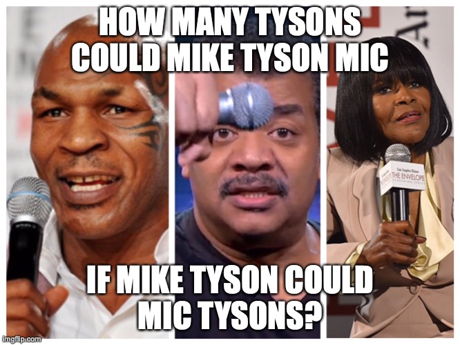 How Many Tysons | HOW MANY TYSONS COULD MIKE TYSON MIC; IF MIKE TYSON COULD
MIC TYSONS? | image tagged in mike tyson,cecily tyson,neil degrasse tyson,microphone | made w/ Imgflip meme maker