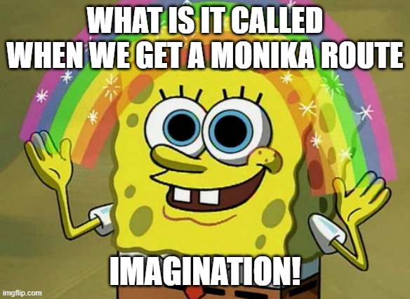 The Truth | WHAT IS IT CALLED WHEN WE GET A MONIKA ROUTE; IMAGINATION! | image tagged in gaming,ddlc | made w/ Imgflip meme maker