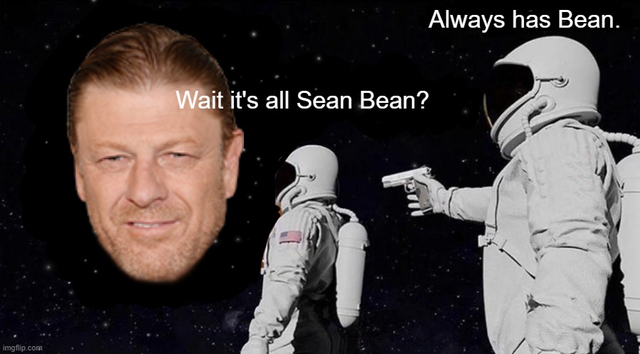 It's all Sean Bean | Always has Bean. Wait it's all Sean Bean? | image tagged in wait it's all always has been | made w/ Imgflip meme maker