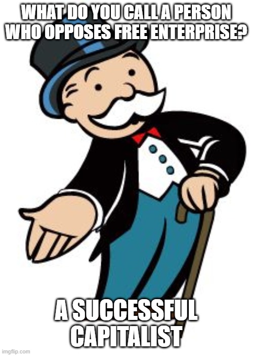 Monopoly guy | WHAT DO YOU CALL A PERSON WHO OPPOSES FREE ENTERPRISE? A SUCCESSFUL CAPITALIST | image tagged in monopoly guy | made w/ Imgflip meme maker