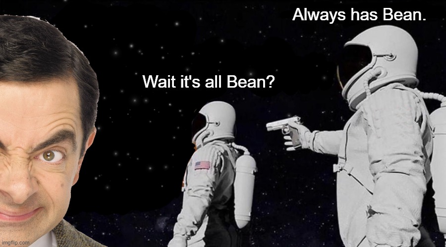 It's All Bean | Always has Bean. Wait it's all Bean? | image tagged in wait it's all always has been | made w/ Imgflip meme maker