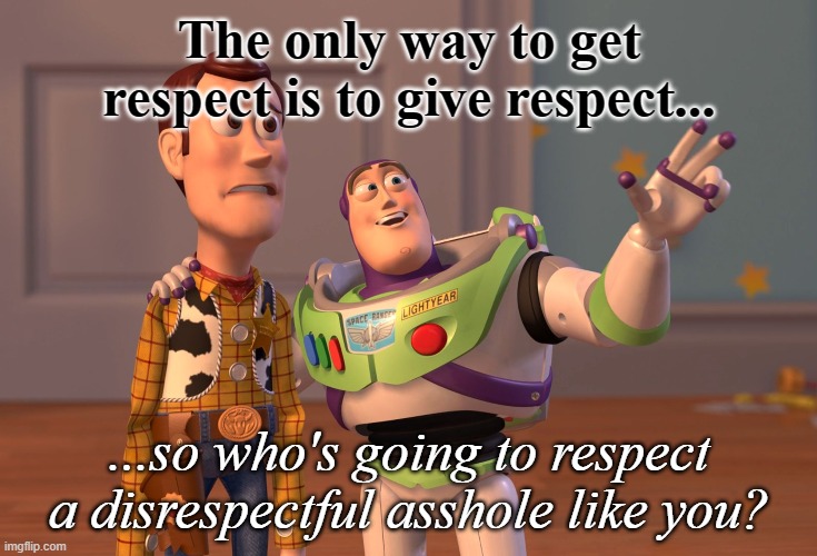 Presidential Privilege | The only way to get respect is to give respect... ...so who's going to respect a disrespectful asshole like you? | image tagged in memes,x x everywhere | made w/ Imgflip meme maker