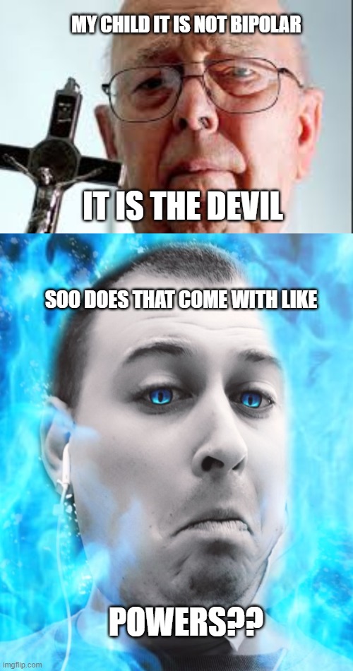 priest advice | MY CHILD IT IS NOT BIPOLAR; IT IS THE DEVIL; SOO DOES THAT COME WITH LIKE; POWERS?? | image tagged in anti-religion,religion | made w/ Imgflip meme maker