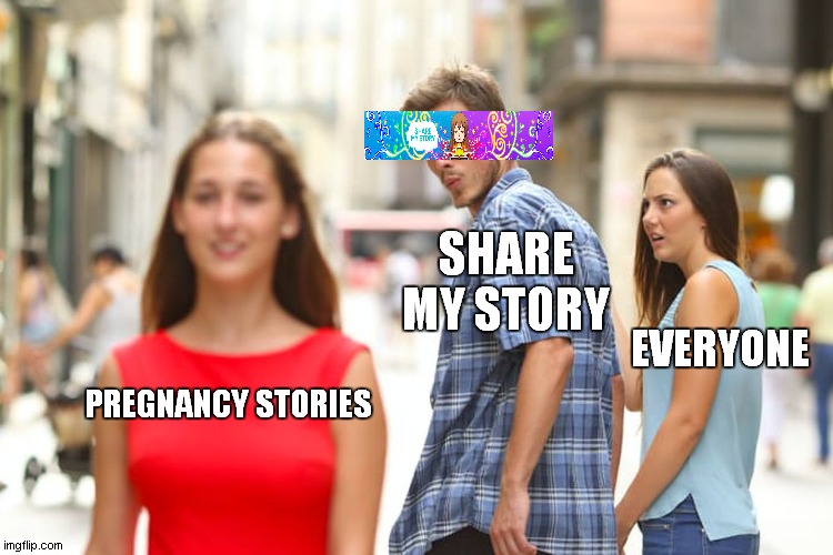 Distracted Boyfriend | SHARE MY STORY; EVERYONE; PREGNANCY STORIES | image tagged in memes,distracted boyfriend | made w/ Imgflip meme maker