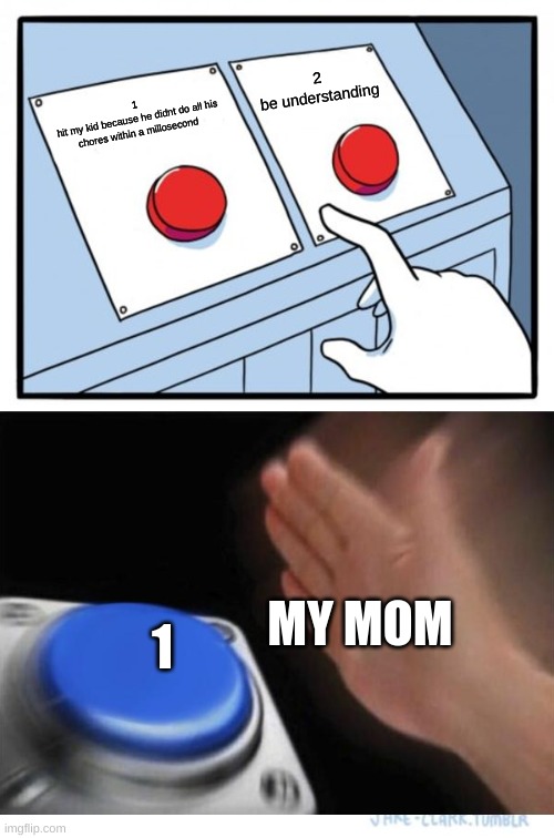 Two Buttons | 2
be understanding; 1
hit my kid because he didnt do all his chores within a millosecond; MY MOM; 1 | image tagged in memes,two buttons | made w/ Imgflip meme maker