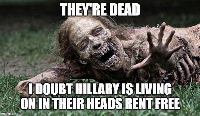 Walking Dead Zombie | THEY'RE DEAD I DOUBT HILLARY IS LIVING ON IN THEIR HEADS RENT FREE | image tagged in walking dead zombie | made w/ Imgflip meme maker