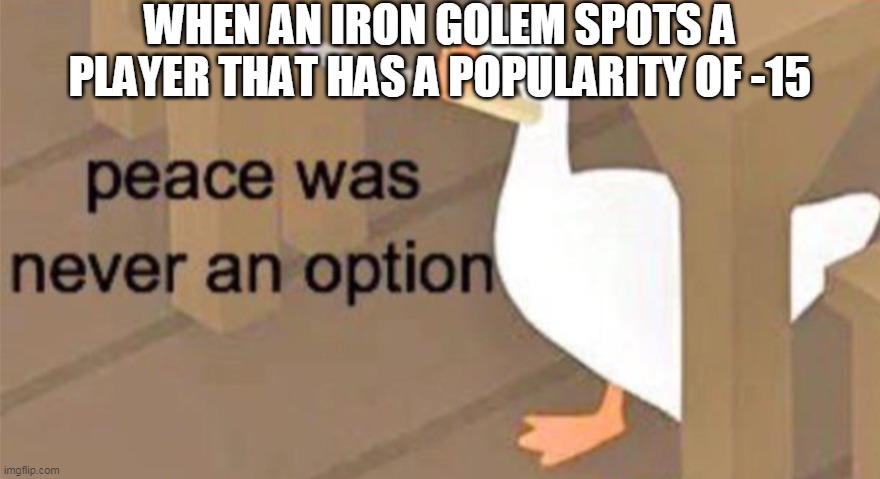 Iron golem popularity | WHEN AN IRON GOLEM SPOTS A PLAYER THAT HAS A POPULARITY OF -15 | image tagged in untitled goose peace was never an option | made w/ Imgflip meme maker