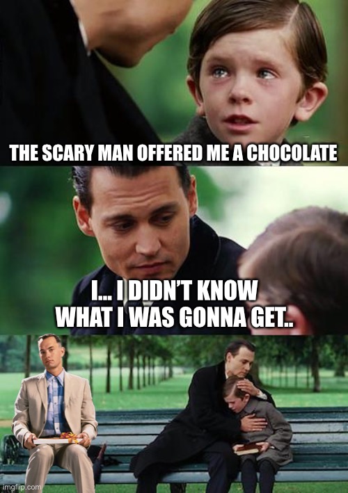 Finding Neverland | THE SCARY MAN OFFERED ME A CHOCOLATE; I... I DIDN’T KNOW WHAT I WAS GONNA GET.. | image tagged in memes,finding neverland,forrest | made w/ Imgflip meme maker