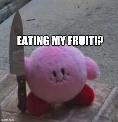 creepy kirby | EATING MY FRUIT!? | image tagged in creepy kirby | made w/ Imgflip meme maker