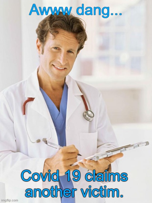 Doctor | Awww dang... Covid 19 claims another victim. | image tagged in doctor | made w/ Imgflip meme maker