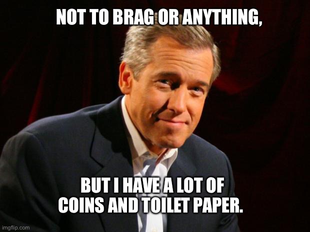 The “new” rich and irresistible | NOT TO BRAG OR ANYTHING, BUT I HAVE A LOT OF COINS AND TOILET PAPER. | image tagged in brian williams brag,coins,toilet paper,meme,2020,shortage | made w/ Imgflip meme maker