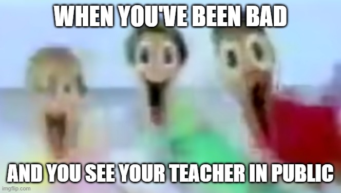 AWOOOGA | WHEN YOU'VE BEEN BAD; AND YOU SEE YOUR TEACHER IN PUBLIC | image tagged in thescream,koolaidman | made w/ Imgflip meme maker