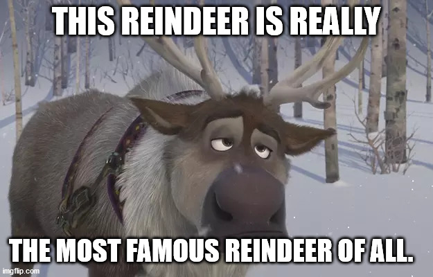 Most famous reindeer of all. | THIS REINDEER IS REALLY; THE MOST FAMOUS REINDEER OF ALL. | image tagged in frozen sven | made w/ Imgflip meme maker