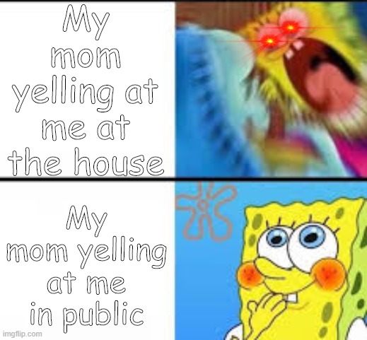 My Mom yelling at me at the house vs in public | My mom yelling at me at the house; My mom yelling at me in public | image tagged in first meme | made w/ Imgflip meme maker