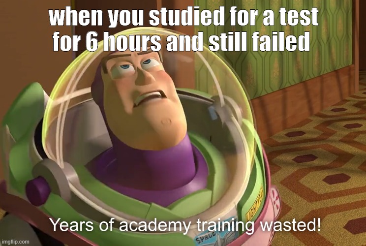 years of academy training wasted | when you studied for a test for 6 hours and still failed | image tagged in years of academy training wasted | made w/ Imgflip meme maker