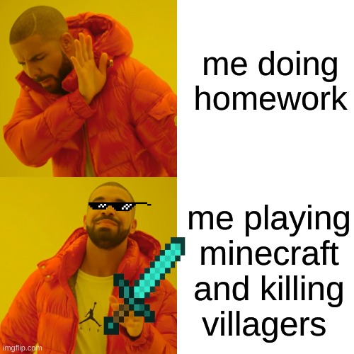 Drake Hotline Bling Meme | me doing homework; me playing minecraft and killing villagers | image tagged in memes,drake hotline bling | made w/ Imgflip meme maker