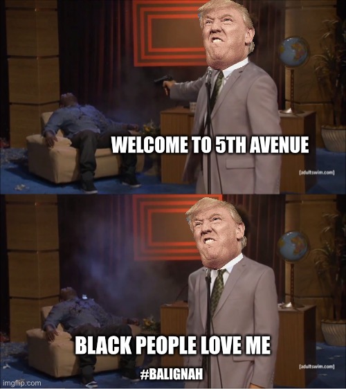 Classic maga | WELCOME TO 5TH AVENUE; BLACK PEOPLE LOVE ME; #BALIGNAH | image tagged in memes,who killed hannibal,donald trump | made w/ Imgflip meme maker