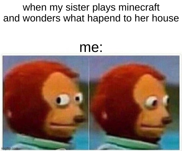 Monkey Puppet | when my sister plays minecraft and wonders what hapend to her house; me: | image tagged in memes,monkey puppet | made w/ Imgflip meme maker