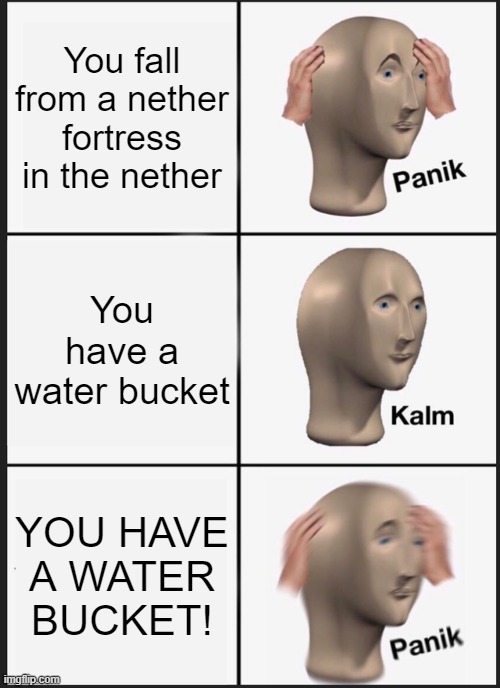 Will water work? | You fall from a nether fortress in the nether; You have a water bucket; YOU HAVE A WATER BUCKET! | image tagged in memes,panik kalm panik | made w/ Imgflip meme maker