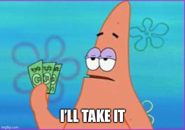 Patrick star three dollars | I’LL TAKE IT | image tagged in patrick star three dollars | made w/ Imgflip meme maker