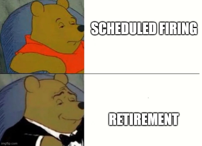 retirement | SCHEDULED FIRING; RETIREMENT | image tagged in fancy winnie the pooh meme,retirement,firerd | made w/ Imgflip meme maker