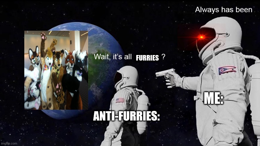 tactical moves |  FURRIES; ANTI-FURRIES:; ME: | image tagged in wait its all,always has been,memes,dank memes,betrayal,betrayed | made w/ Imgflip meme maker