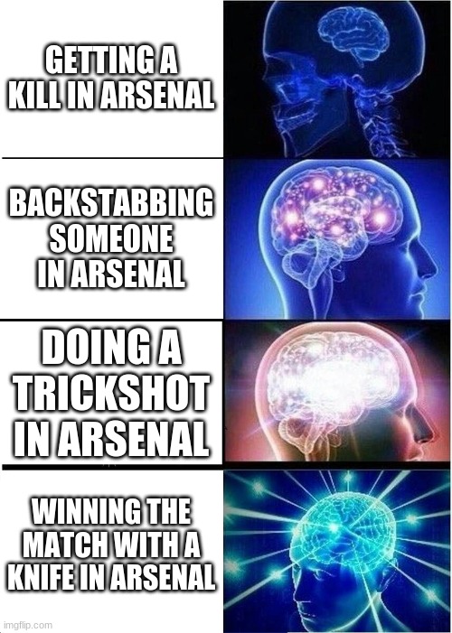 only arsenal players get this | GETTING A KILL IN ARSENAL; BACKSTABBING SOMEONE IN ARSENAL; DOING A TRICKSHOT IN ARSENAL; WINNING THE MATCH WITH A KNIFE IN ARSENAL | image tagged in memes,expanding brain | made w/ Imgflip meme maker