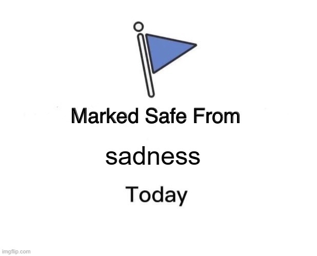 Marked Safe From | sadness | image tagged in memes,marked safe from | made w/ Imgflip meme maker