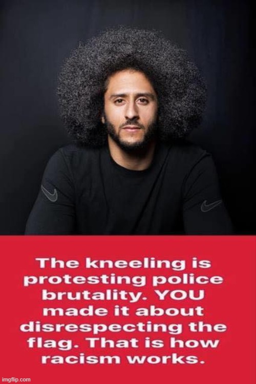 When you take someone else's protest about unjust treatment of blacks and make it about your own hurt feelings. Yep. That's raci | image tagged in police brutality,colin kaepernick,kaepernick,repost,racism,conservative logic | made w/ Imgflip meme maker