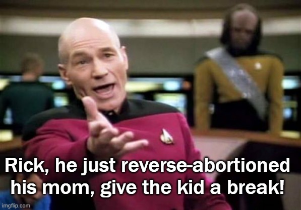 Picard Wtf Meme | Rick, he just reverse-abortioned his mom, give the kid a break! | image tagged in memes,picard wtf | made w/ Imgflip meme maker