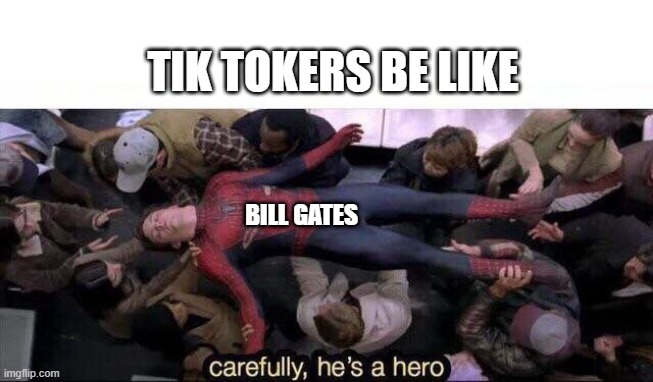 Carefully he's a hero | TIK TOKERS BE LIKE; BILL GATES | image tagged in carefully he's a hero | made w/ Imgflip meme maker