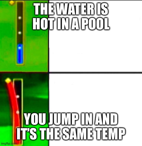 Wii sports bar | THE WATER IS HOT IN A POOL; YOU JUMP IN AND IT’S THE SAME TEMP | image tagged in wii sports bar | made w/ Imgflip meme maker
