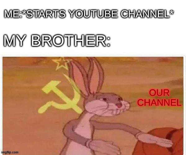 communist bugs bunny | ME:*STARTS YOUTUBE CHANNEL*; MY BROTHER:; OUR CHANNEL | image tagged in communist bugs bunny | made w/ Imgflip meme maker