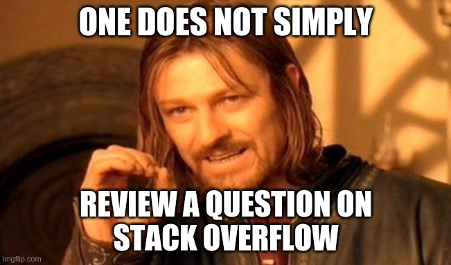 One Does Not Simply Meme | ONE DOES NOT SIMPLY; REVIEW A QUESTION ON
STACK OVERFLOW | image tagged in memes,one does not simply | made w/ Imgflip meme maker