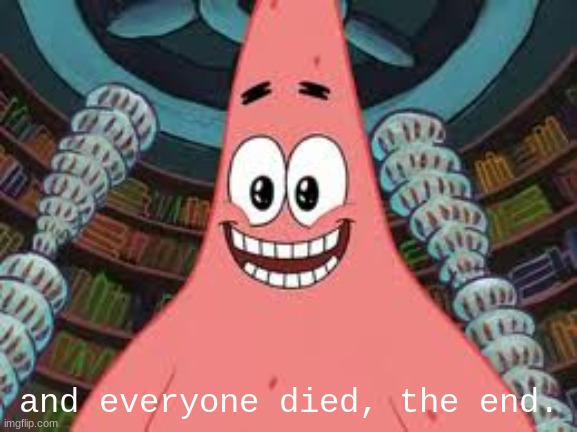 Everyone died, the end | and everyone died, the end. | image tagged in everyone died the end | made w/ Imgflip meme maker